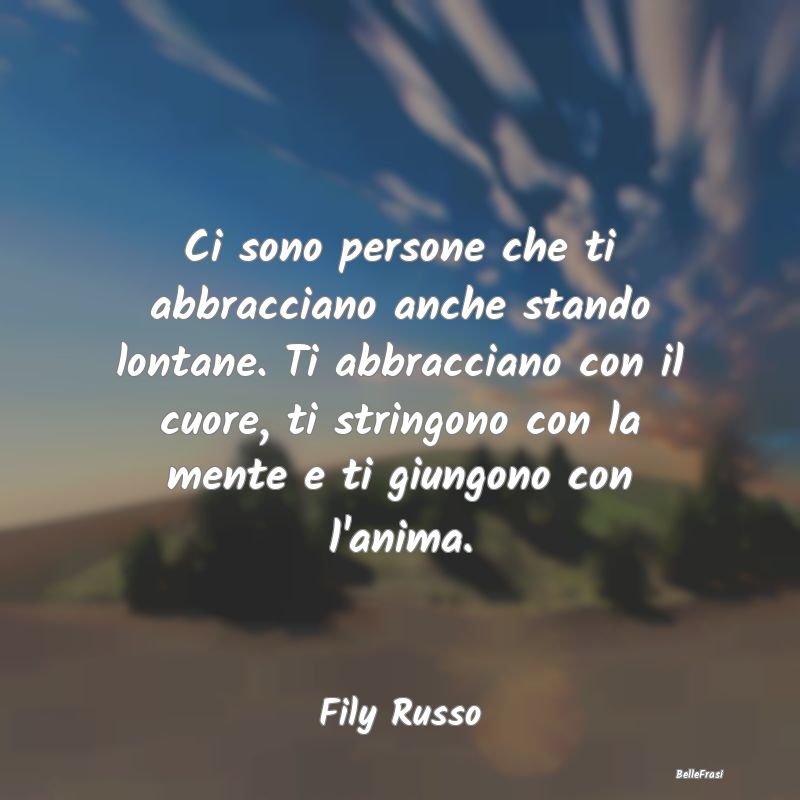 Frasi sugli Abbracci - Ci sono persone che ti abbracciano anche stando lo...