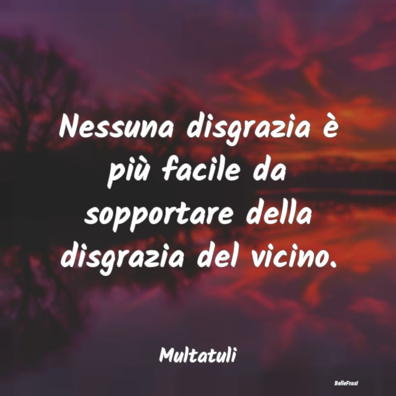 Frasi sulle Disgrazie - Nessuna disgrazia è più facile da sopportare del...