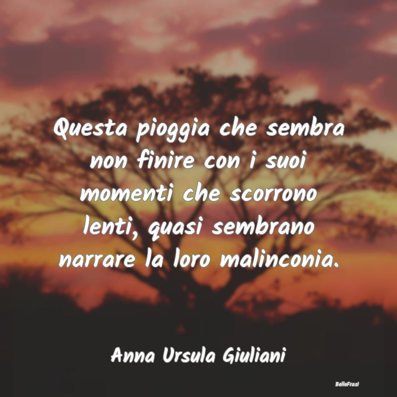 Frasi sulla Tristezza - Questa pioggia che sembra non finire con i suoi mo...