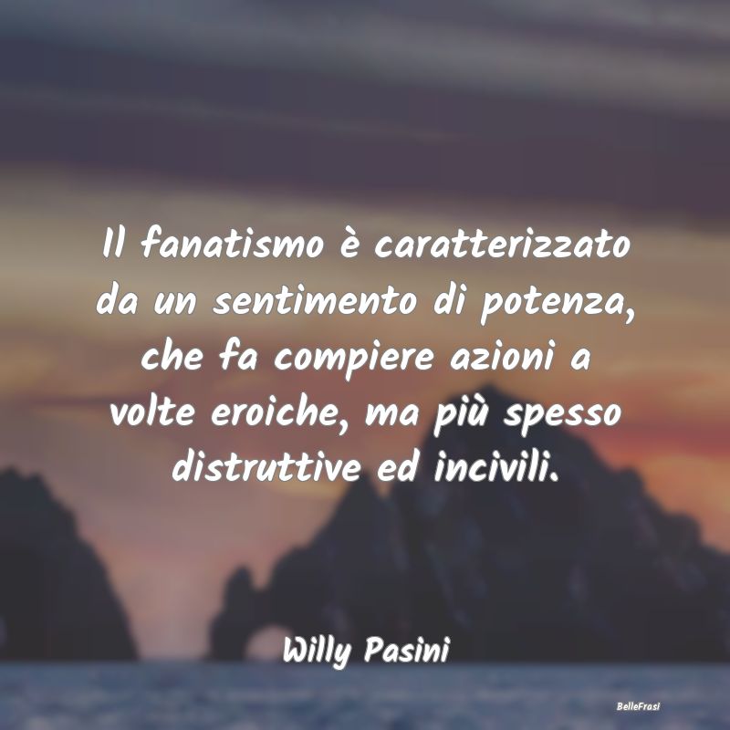 Frasi sul Fanatismo - Il fanatismo è caratterizzato da un sentimento di...