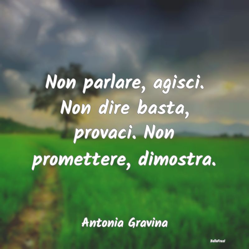 Frasi sulla Determinazione - Non parlare, agisci. Non dire basta, provaci. Non ...