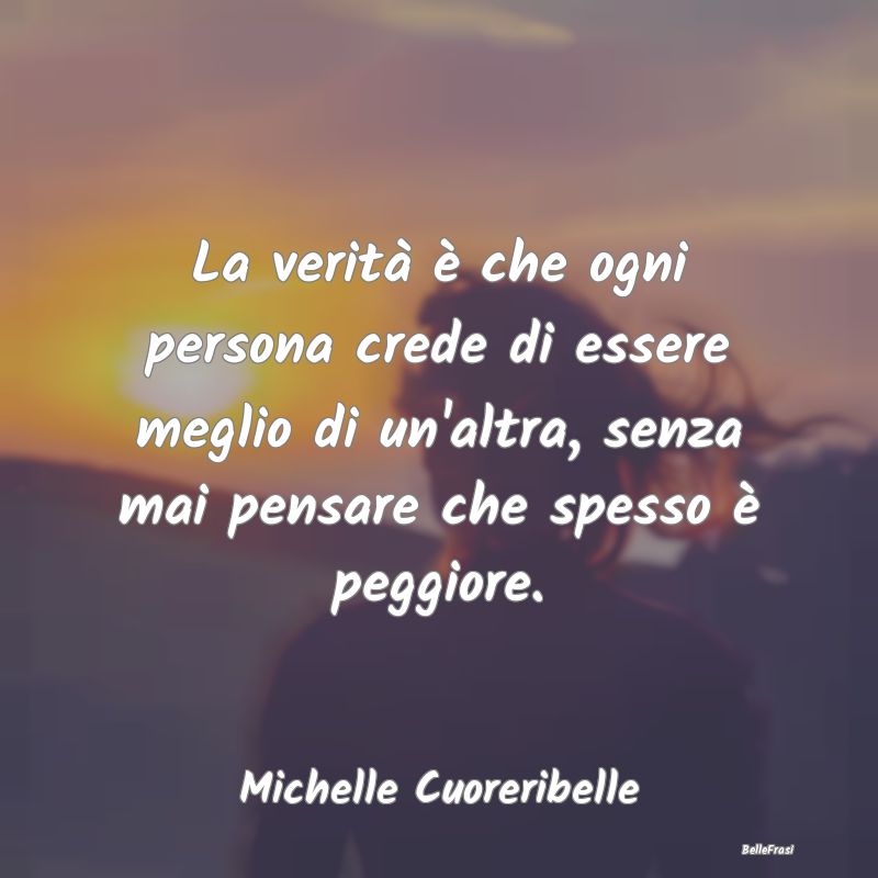 Frasi Abitudine - La verità è che ogni persona crede di essere meg...