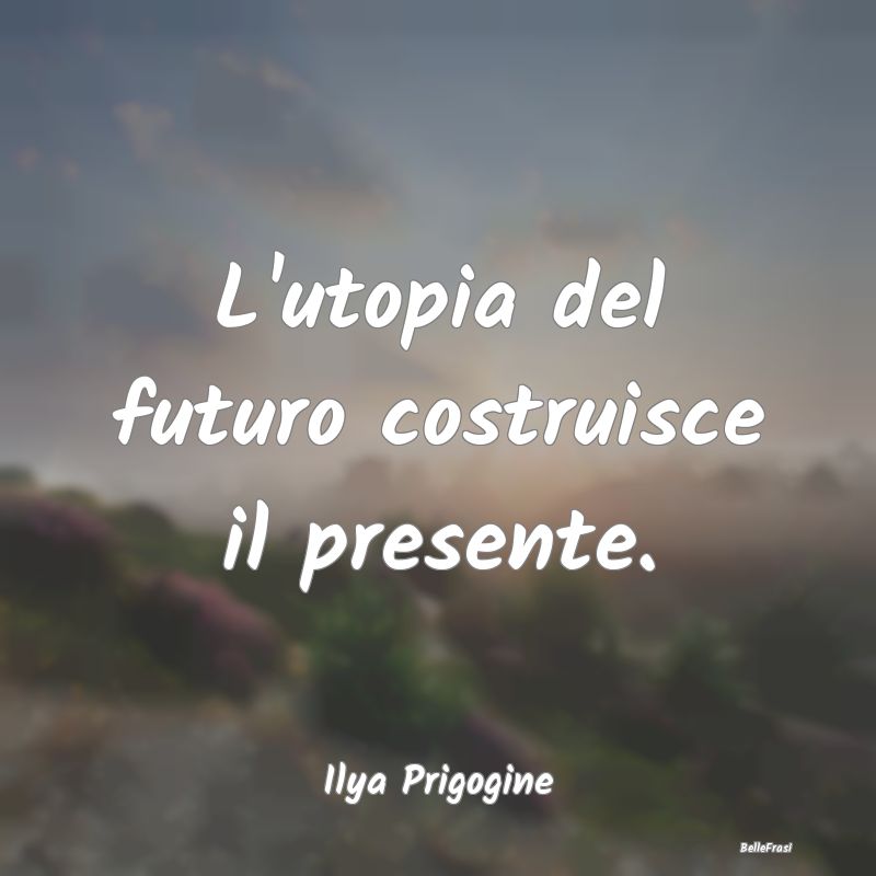 L'utopia del futuro costruisce il presente....