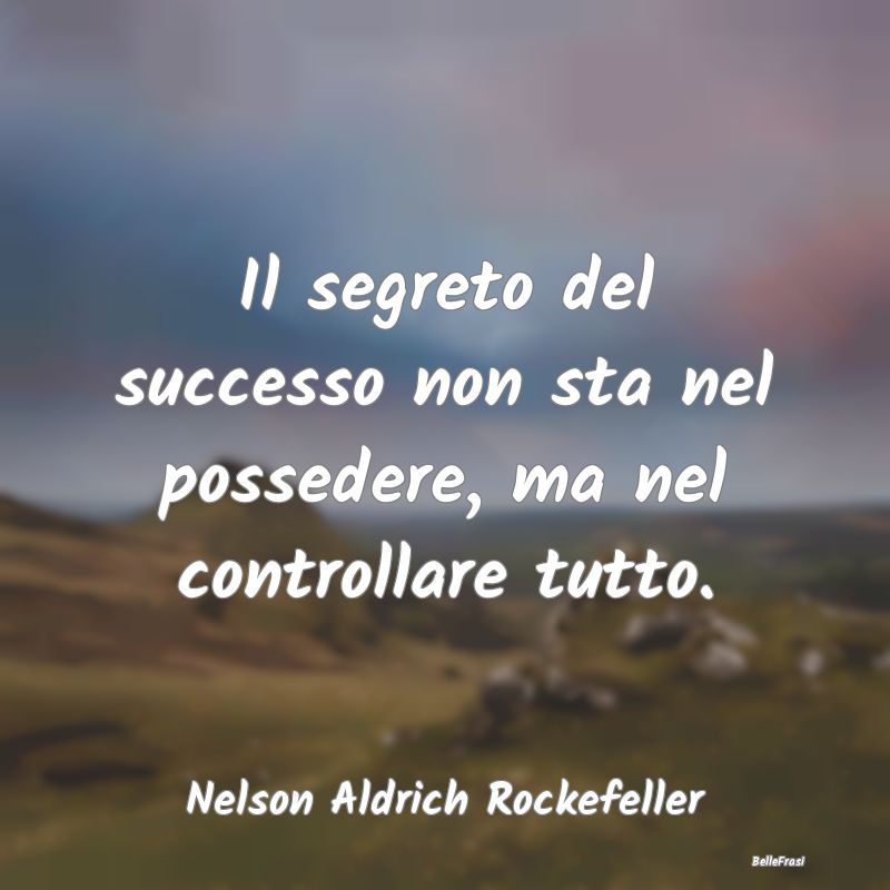 Frasi sul Possesso - Il segreto del successo non sta nel possedere, ma ...