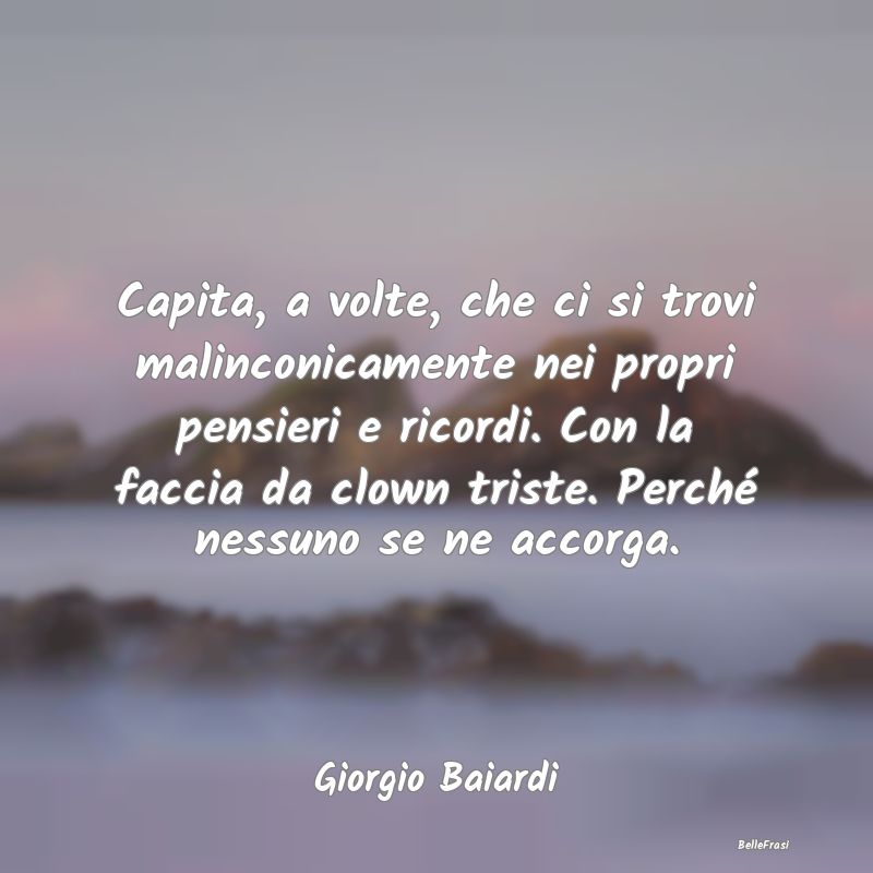 Frasi sulla Tristezza - Capita, a volte, che ci si trovi malinconicamente ...