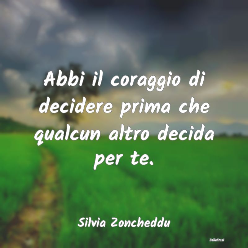 Frasi sulle decisioni - Abbi il coraggio di decidere prima che qualcun alt...