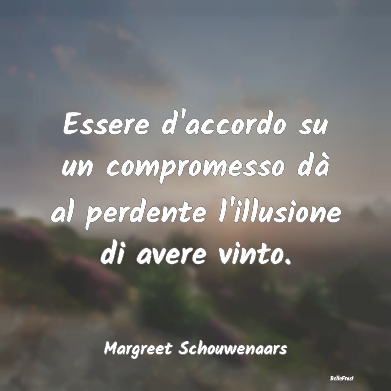 Frasi sul Compromesso - Essere d'accordo su un compromesso dà al perdente...