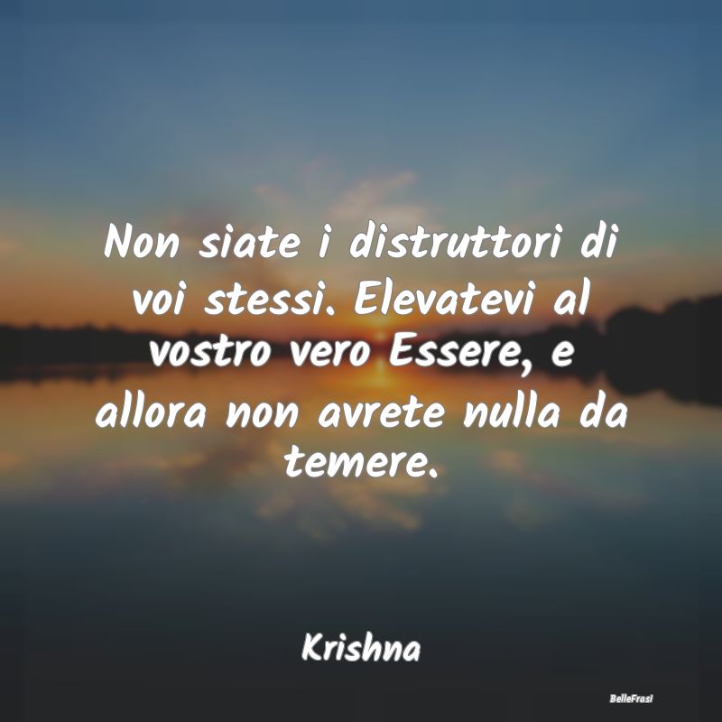 Frasi Stimolanti - Non siate i distruttori di voi stessi. Elevatevi a...