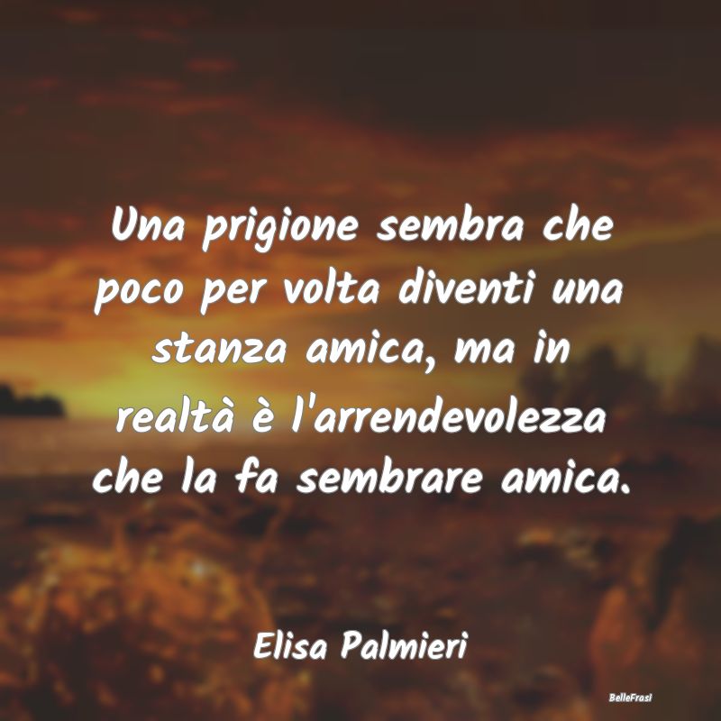 Frasi Abitudine - Una prigione sembra che poco per volta diventi una...