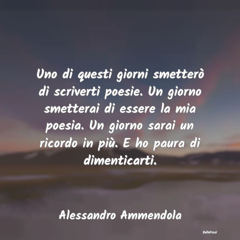 Frasi sulla Tristezza - Uno di questi giorni smetterò di scriverti poesie...