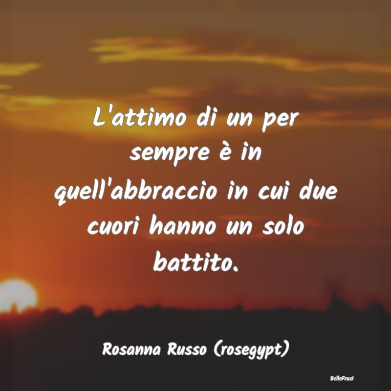 Frasi sugli Abbracci - L'attimo di un per sempre è in quell'abbraccio in...