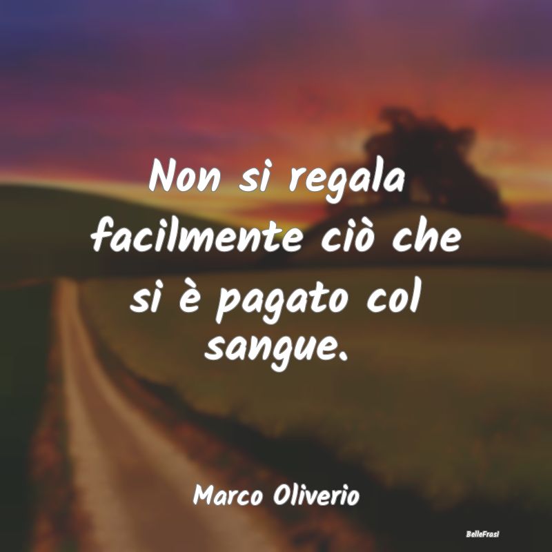 Frasi Abitudine - Non si regala facilmente ciò che si è pagato col...