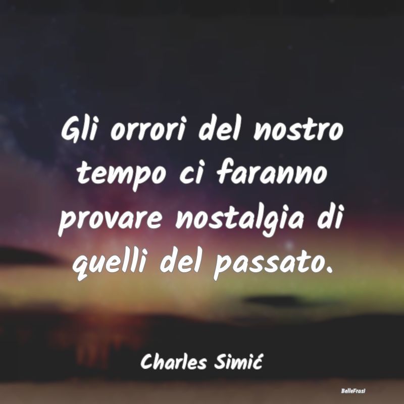 Frasi sulle Disgrazie - Gli orrori del nostro tempo ci faranno provare nos...