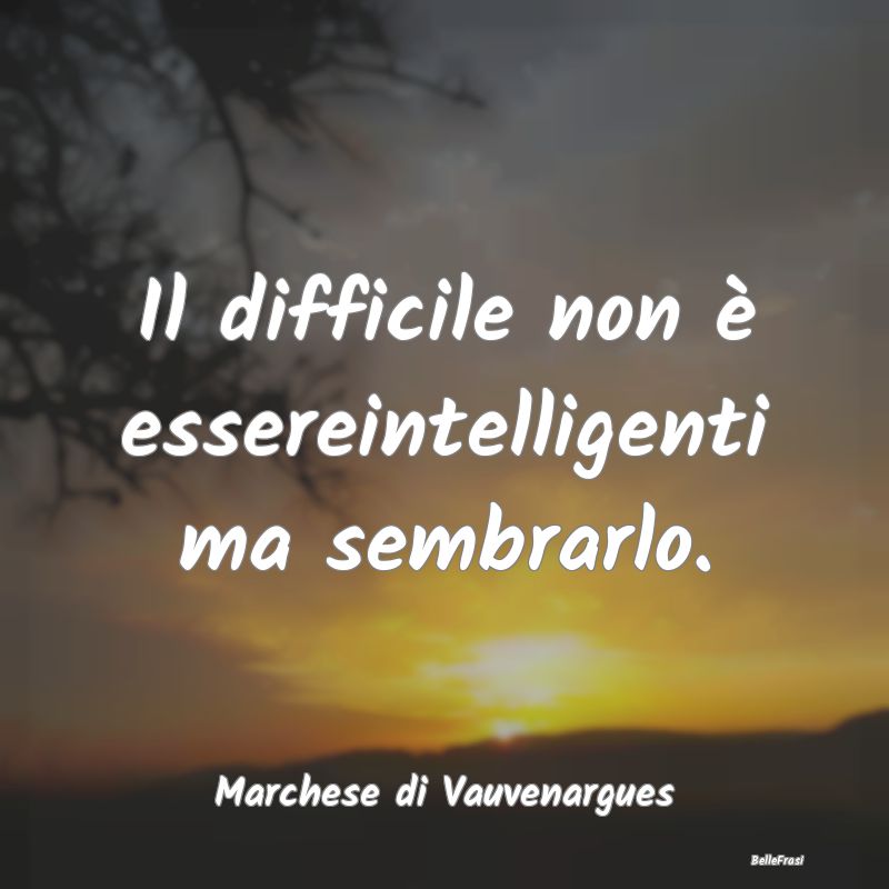 Frasi Apparenza - Il difficile non è essereintelligenti ma sembrarl...