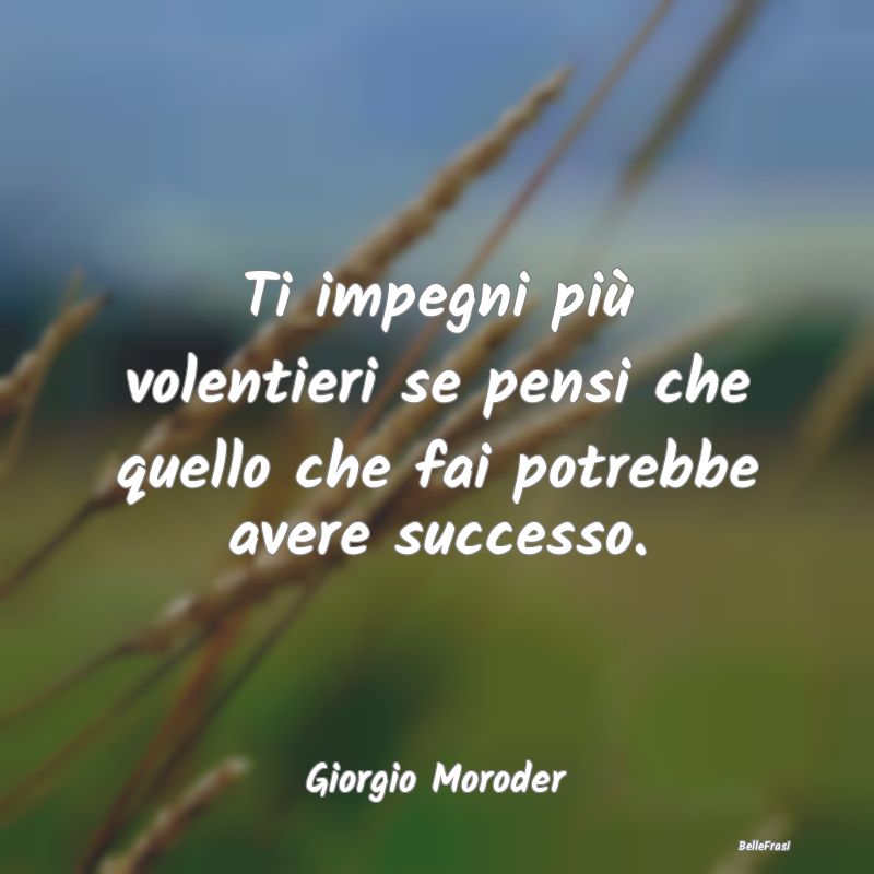 Frasi sulla fama - Ti impegni più volentieri se pensi che quello che...