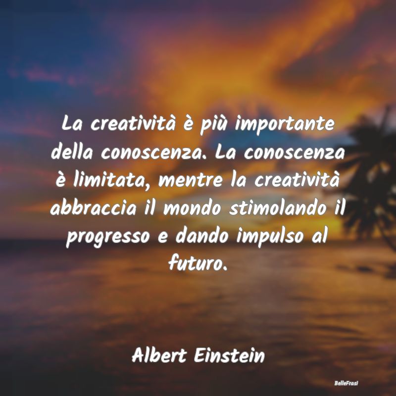 La creatività è più importante della conoscenza...