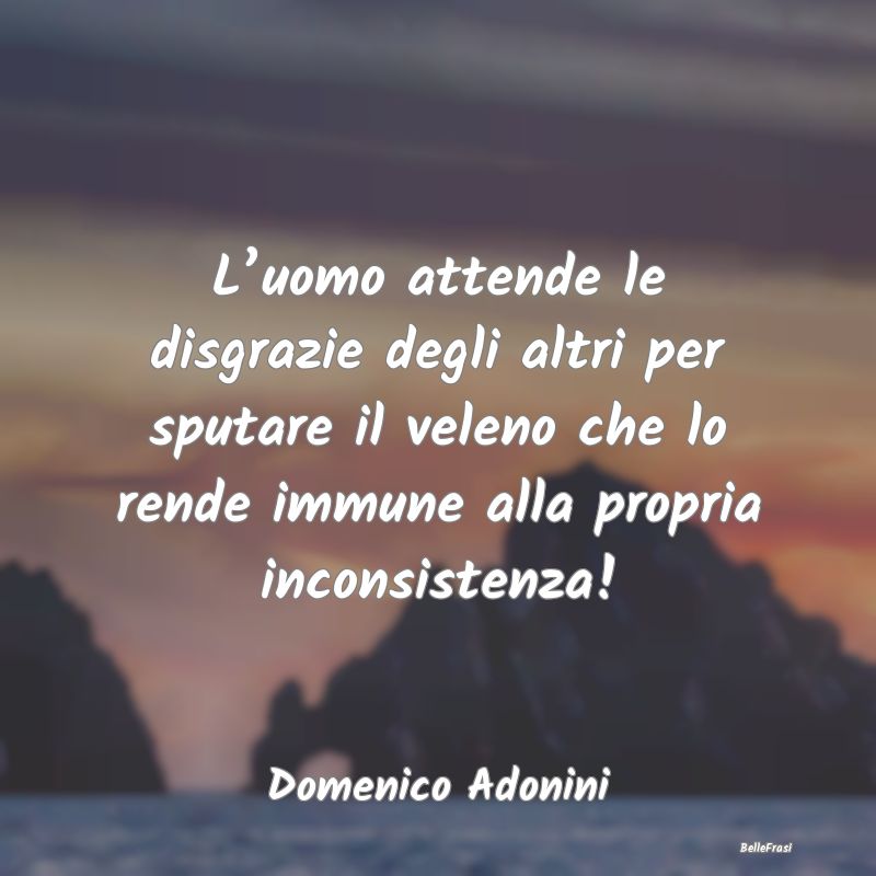 Frasi sul Cinismo - L’uomo attende le disgrazie degli altri per sput...