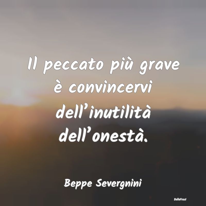 Frasi sull’Onestà - Il peccato più grave è convincervi dell’inutil...