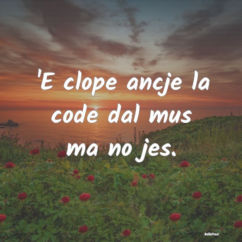 Frasi Apparenza - 'E clope ancje la code dal mus ma no jes....