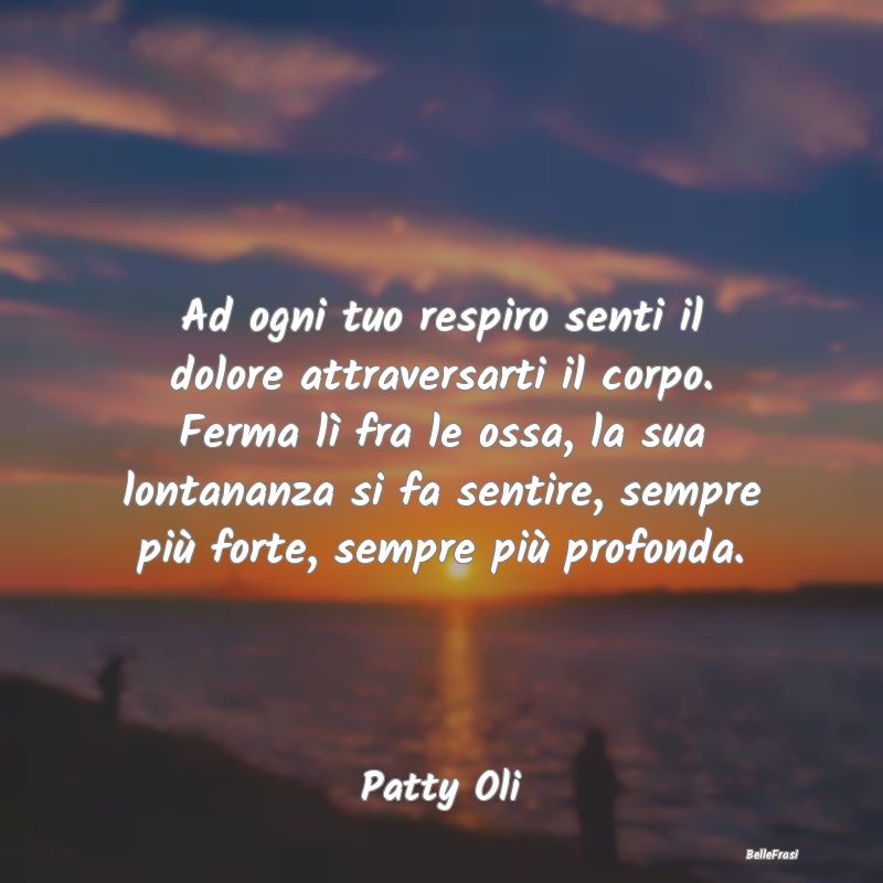 Frasi sulla Tristezza - Ad ogni tuo respiro senti il dolore attraversarti ...