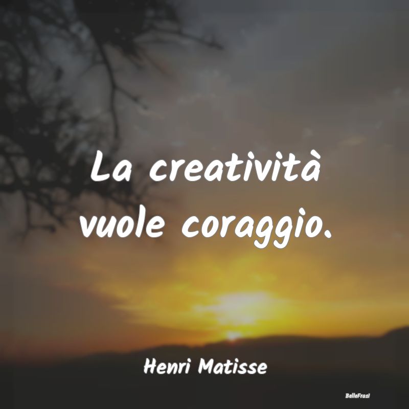 La creatività vuole coraggio....