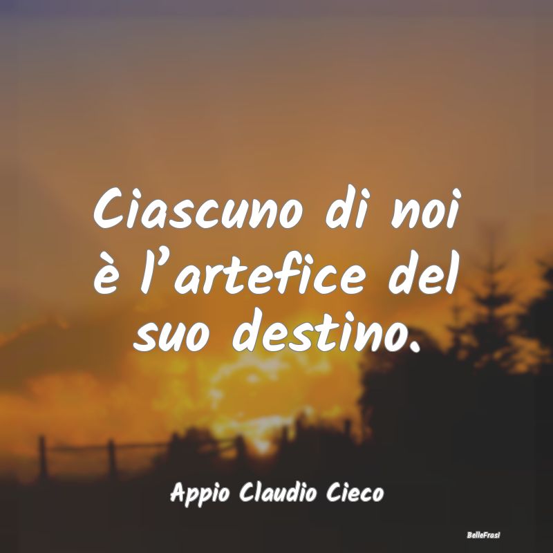 Frasi Sagge - Ciascuno di noi è l’artefice del suo destino....