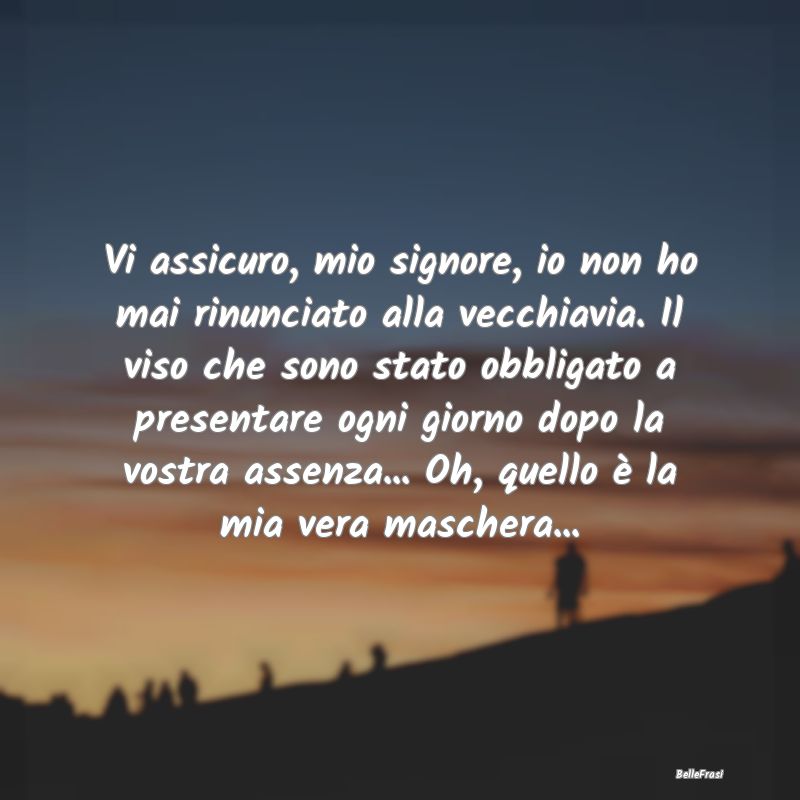 Frasi Apparenza - Vi assicuro, mio signore, io non ho mai rinunciato...