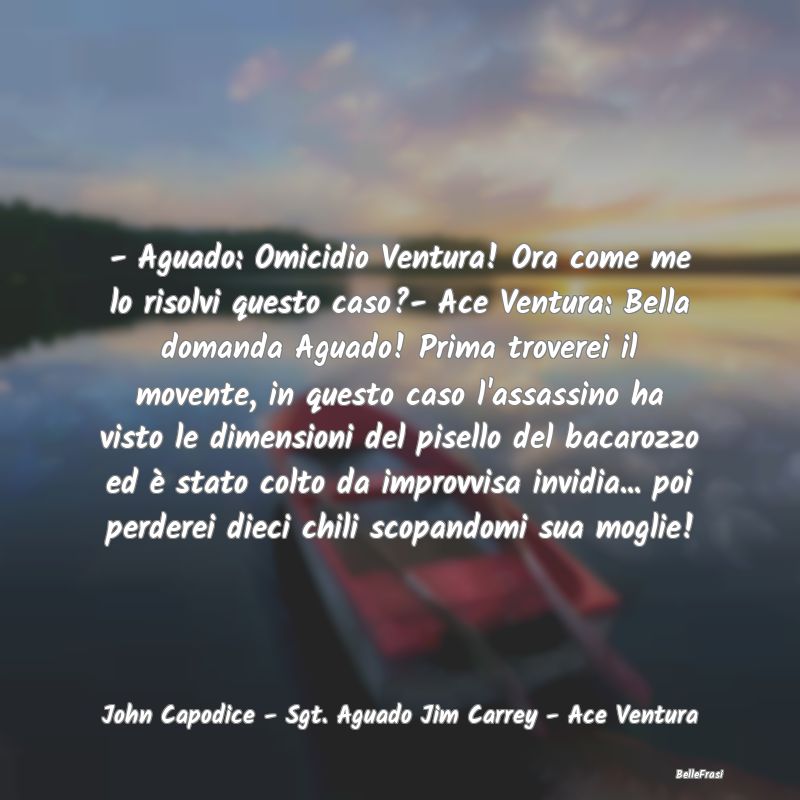 Frasi Cinismo - - Aguado: Omicidio Ventura! Ora come me lo risolvi...