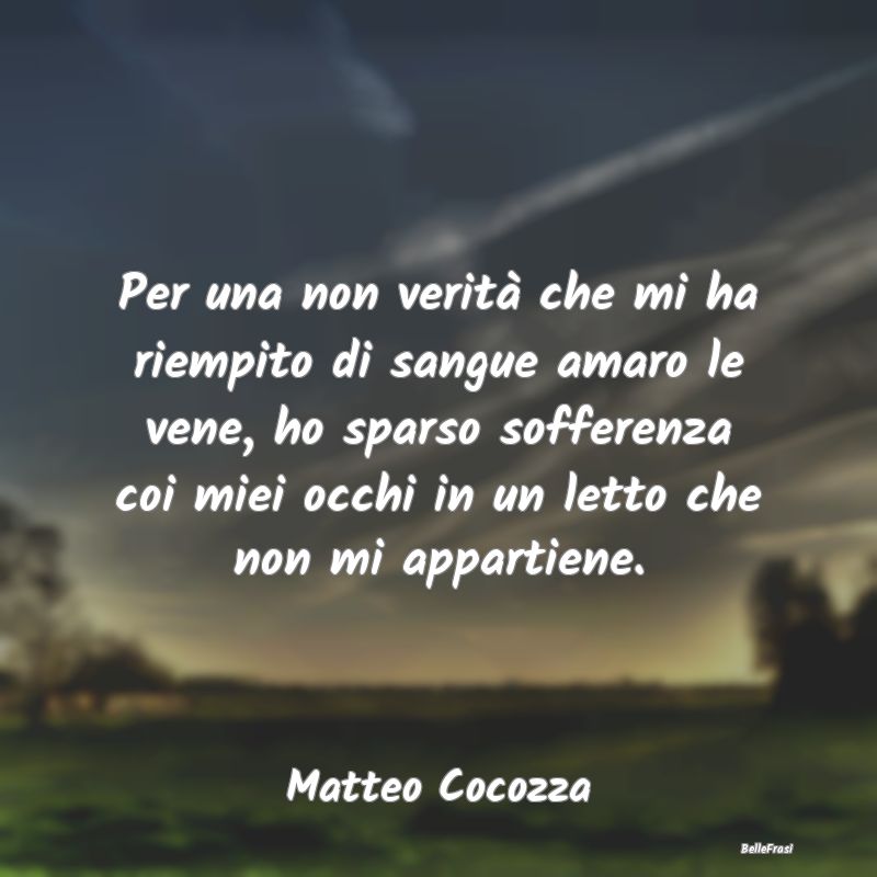 Frasi sulla Tristezza - Per una non verità che mi ha riempito di sangue a...