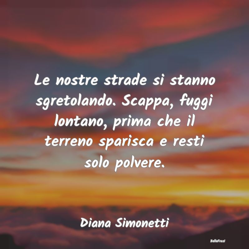 Frasi sulla Tristezza - Le nostre strade si stanno sgretolando. Scappa, fu...