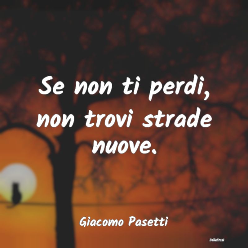 Frasi sul Cambiamento - Se non ti perdi, non trovi strade nuove....