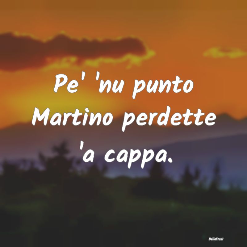 Frasi Prudenza - Pe' 'nu punto Martino perdette 'a cappa....