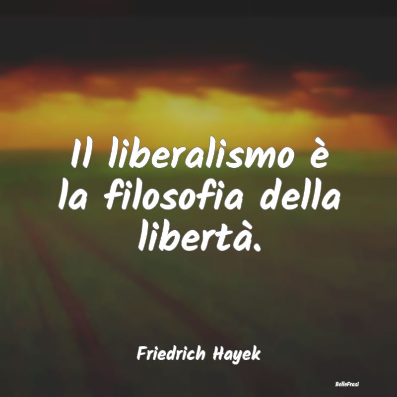 Il liberalismo è la filosofia della libertà....