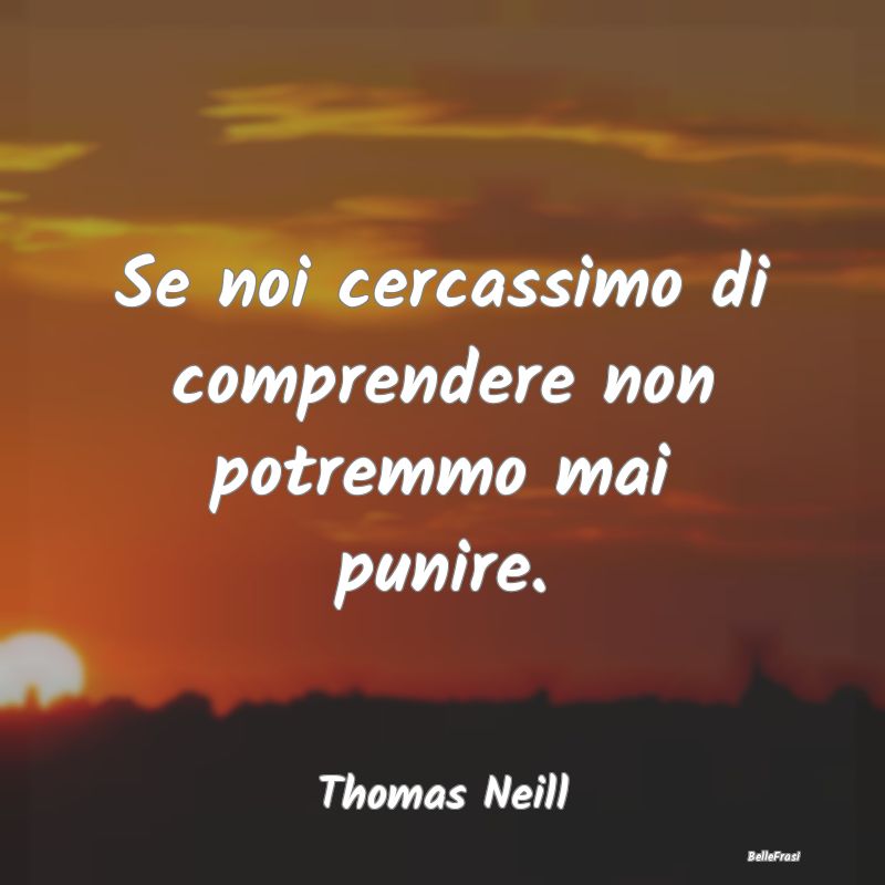 Frasi sulle Punizioni - Se noi cercassimo di comprendere non potremmo mai ...