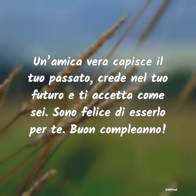 Frasi per la Migliore Amica - Un’amica vera capisce il tuo passato, crede nel ...