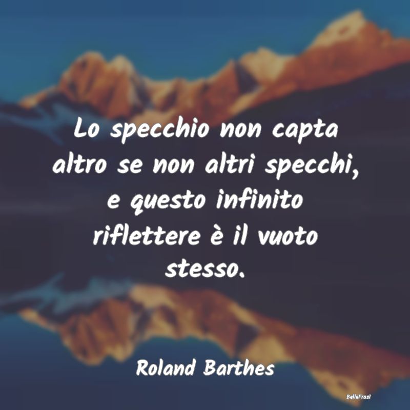 Frasi sullo Specchio - Lo specchio non capta altro se non altri specchi, ...