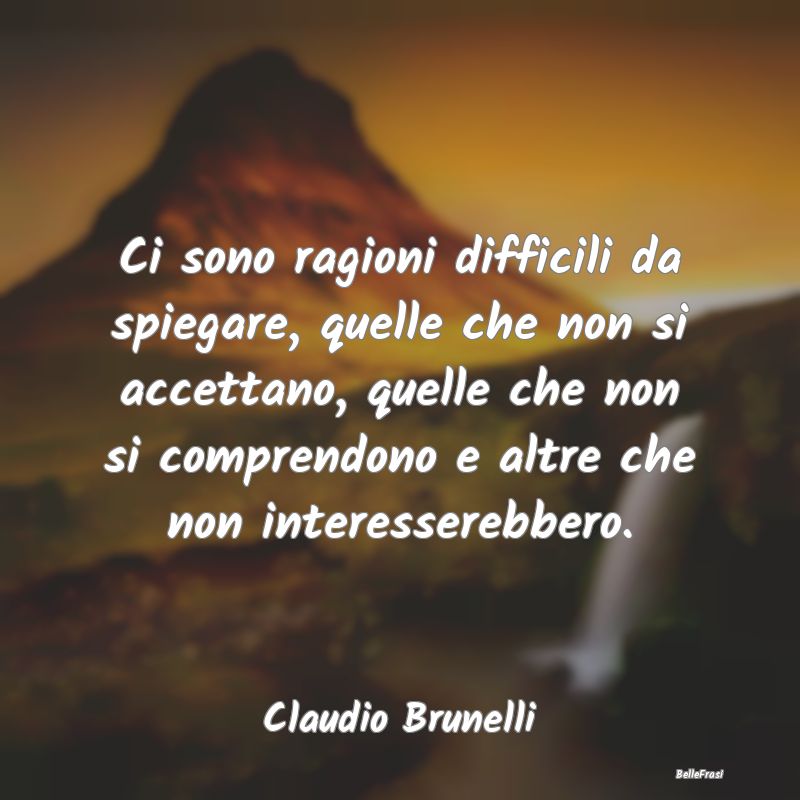 Frasi sulla Tristezza - Ci sono ragioni difficili da spiegare, quelle che ...