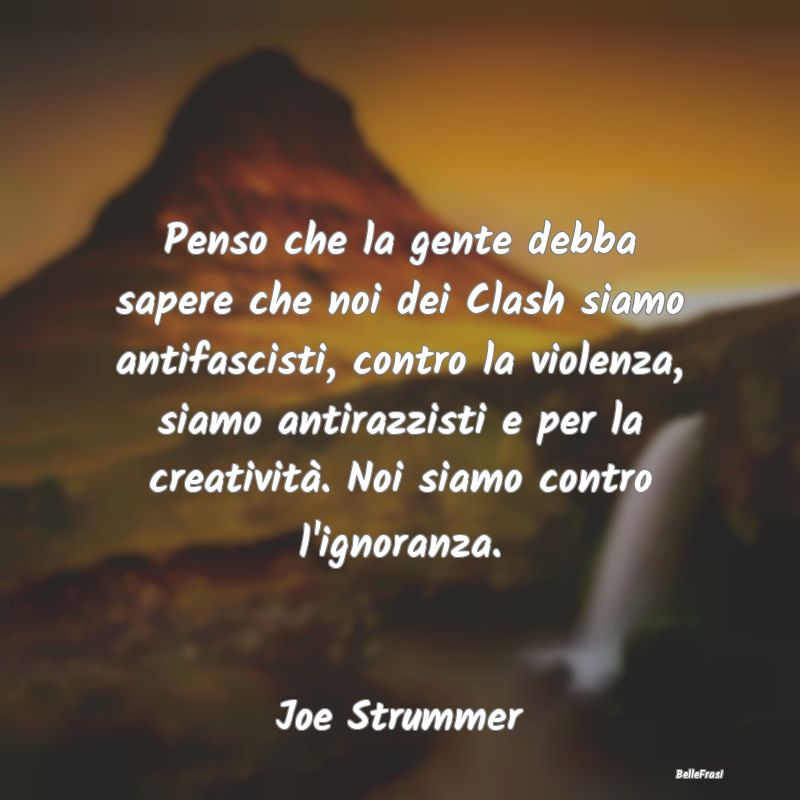 Frasi sull’Ignoranza - Penso che la gente debba sapere che noi dei Clash ...