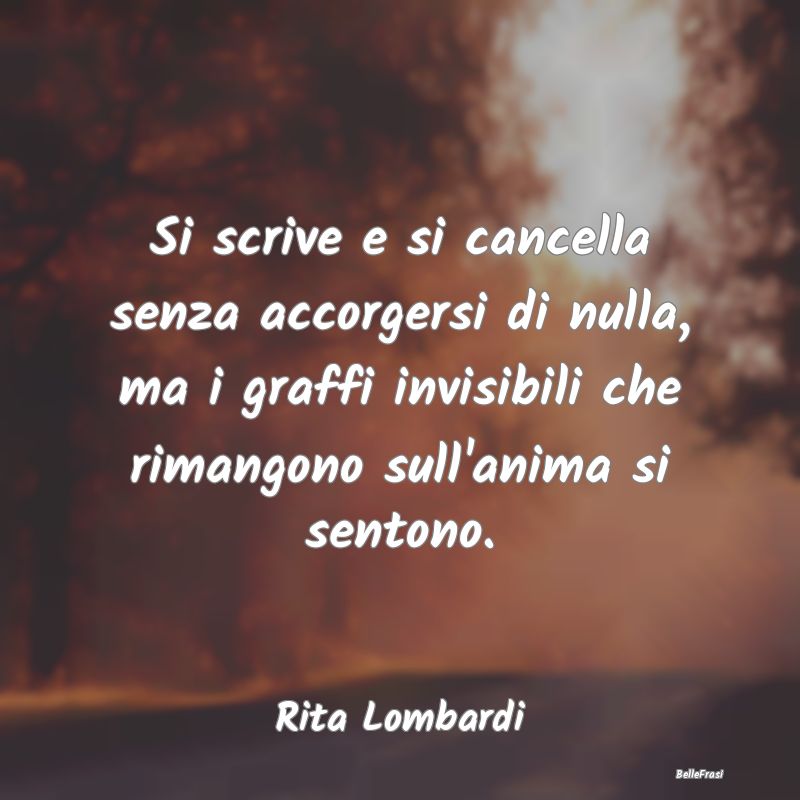 Frasi sulla Tristezza - Si scrive e si cancella senza accorgersi di nulla,...