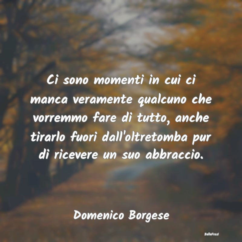 Frasi sugli Abbracci - Ci sono momenti in cui ci manca veramente qualcuno...