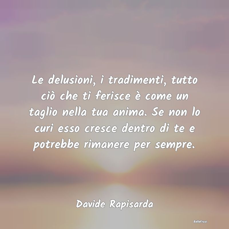 Frasi sulla Tristezza - Le delusioni, i tradimenti, tutto ciò che ti feri...