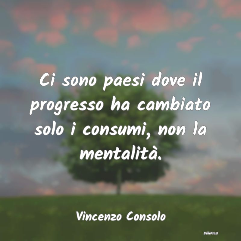 Frasi sul Progresso - Ci sono paesi dove il progresso ha cambiato solo i...