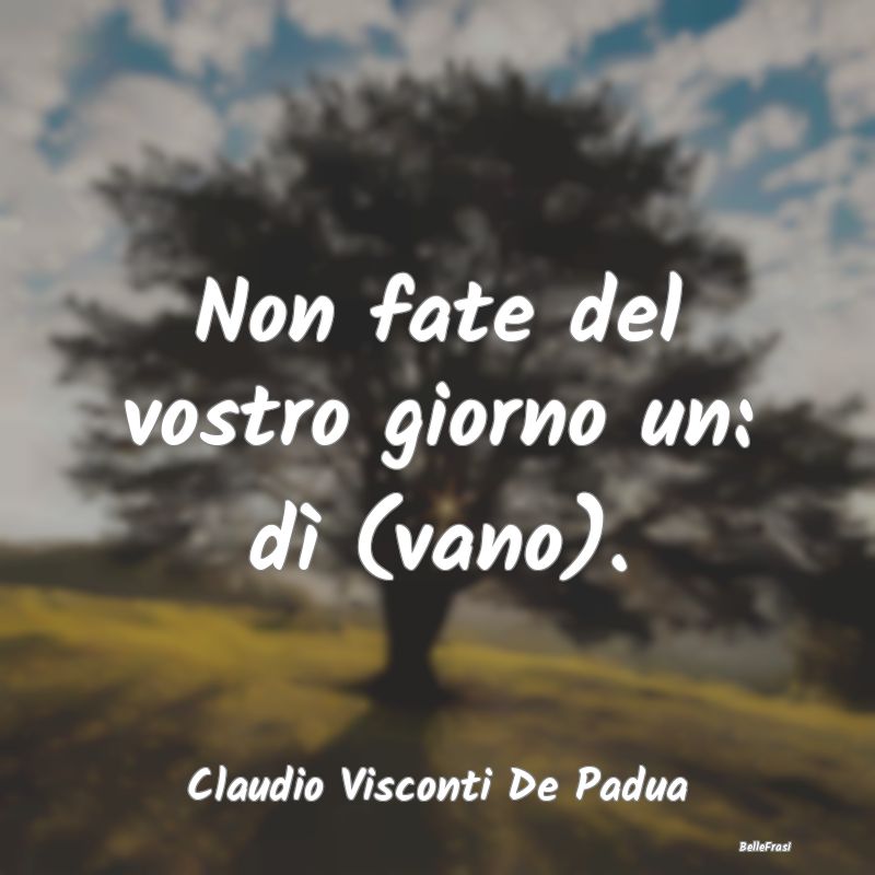 Frasi Abitudine - Non fate del vostro giorno un: dì (vano)....