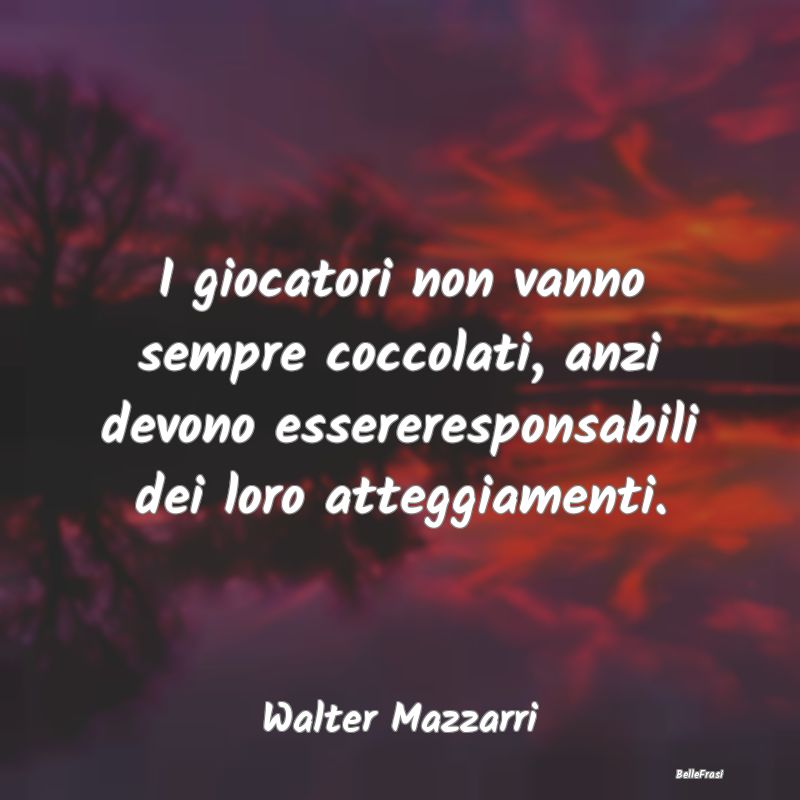 I giocatori non vanno sempre coccolati, anzi devon...