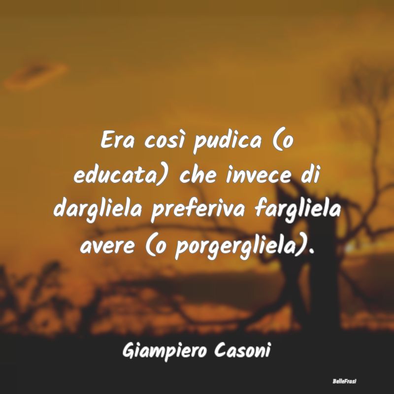 Frasi Castità - Era così pudica (o educata) che invece di darglie...