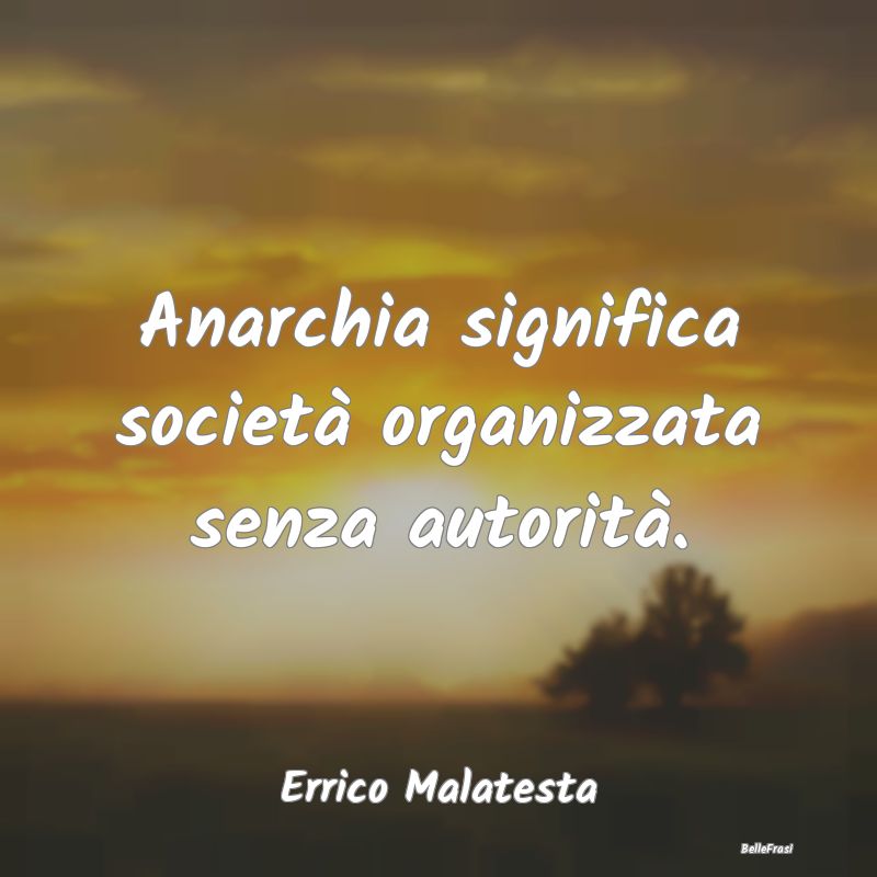 Anarchia significa società organizzata senza auto...