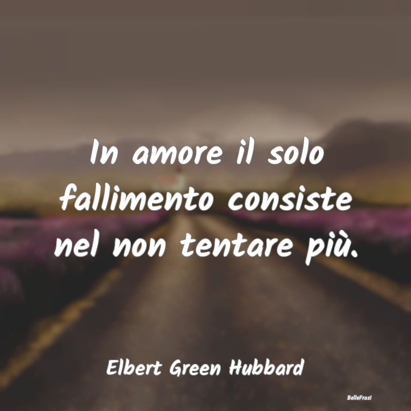 Frasi sulla Rassegnazione - In amore il solo fallimento consiste nel non tenta...