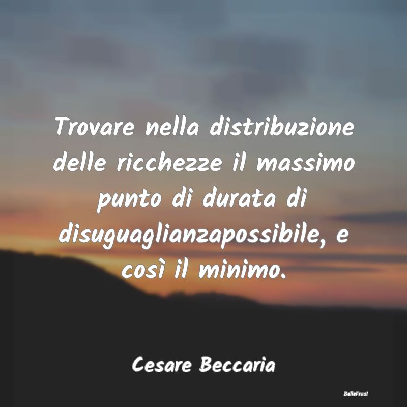 Frasi sulla Disuguaglianza - Trovare nella distribuzione delle ricchezze il mas...