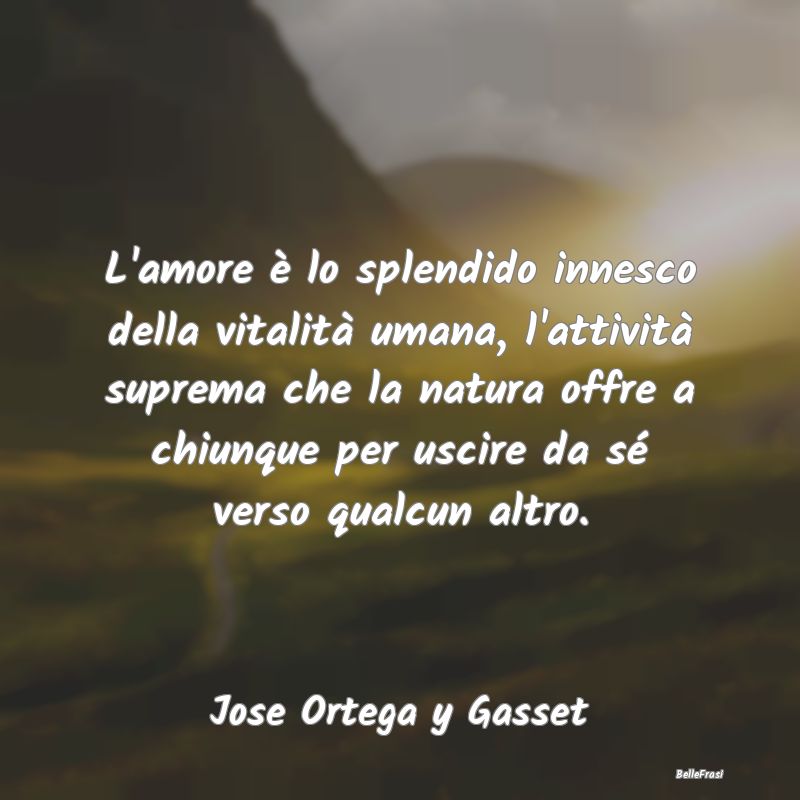 Frasi sulla vitalità - L'amore è lo splendido innesco della vitalità um...