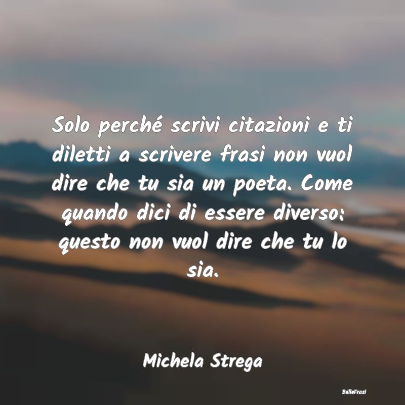 Frasi Abitudine - Solo perché scrivi citazioni e ti diletti a scriv...